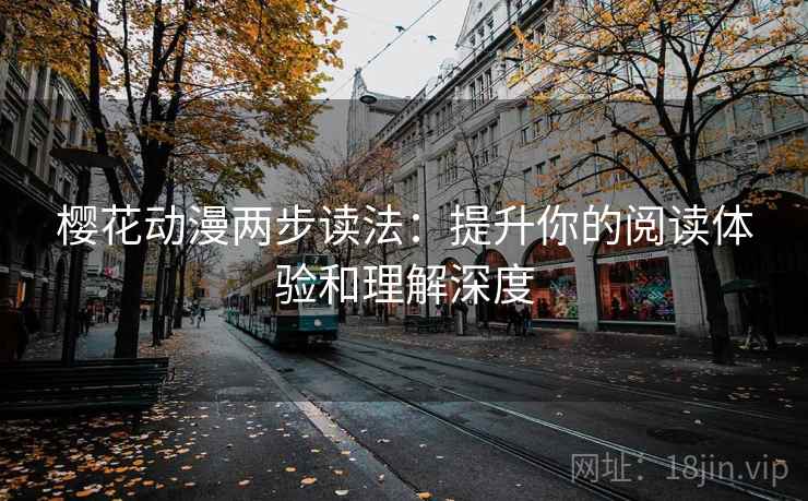 樱花动漫两步读法：提升你的阅读体验和理解深度