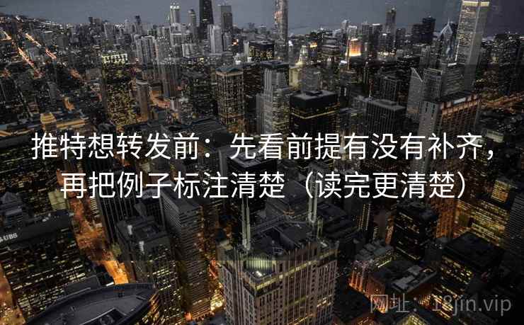 推特想转发前:先看前提有没有补齐,再把例子标注清楚(读完更清楚) 推特想转发前:先看前提有没有补齐,再把例子标注清楚(读完更清楚)