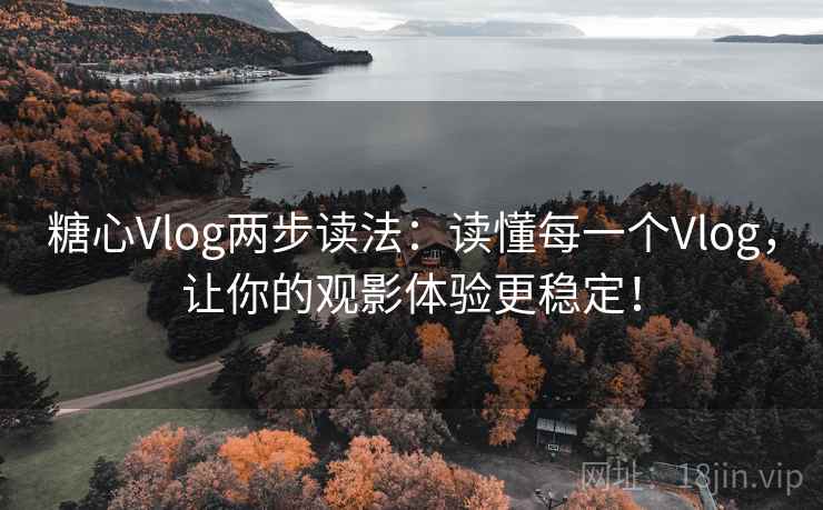 糖心Vlog两步读法:读懂每一个Vlog,让你的观影体验更稳定! 糖心Vlog两步读法:读懂每一个Vlog,让你的观影体验更稳定!