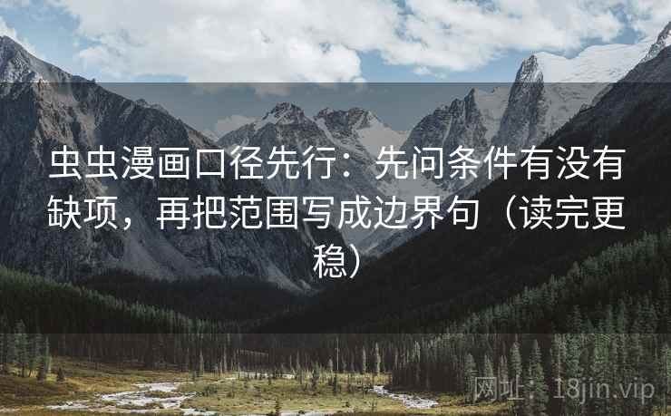 虫虫漫画口径先行:先问条件有没有缺项,再把范围写成边界句(读完更稳) 虫虫漫画口径先行:先问条件有没有缺项,再把范围写成边界句(读完更稳)