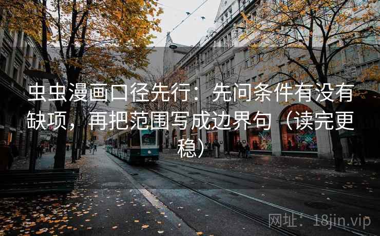 虫虫漫画口径先行:先问条件有没有缺项,再把范围写成边界句(读完更稳) 虫虫漫画口径先行:先问条件有没有缺项,再把范围写成边界句(读完更稳)