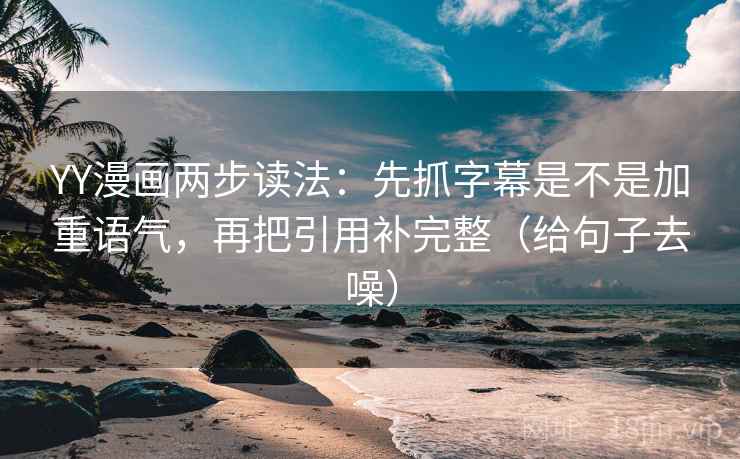 YY漫画两步读法:先抓字幕是不是加重语气,再把引用补完整(给句子去噪) YY漫画两步读法:先抓字幕是不是加重语气,再把引用补完整(给句子去噪)