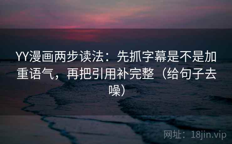 YY漫画两步读法:先抓字幕是不是加重语气,再把引用补完整(给句子去噪) YY漫画两步读法:先抓字幕是不是加重语气,再把引用补完整(给句子去噪)