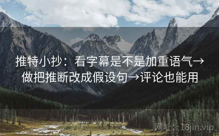 推特小抄：看字幕是不是加重语气→做把推断改成假设句→评论也能用