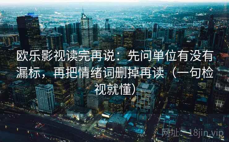 欧乐影视读完再说：先问单位有没有漏标，再把情绪词删掉再读（一句检视就懂）