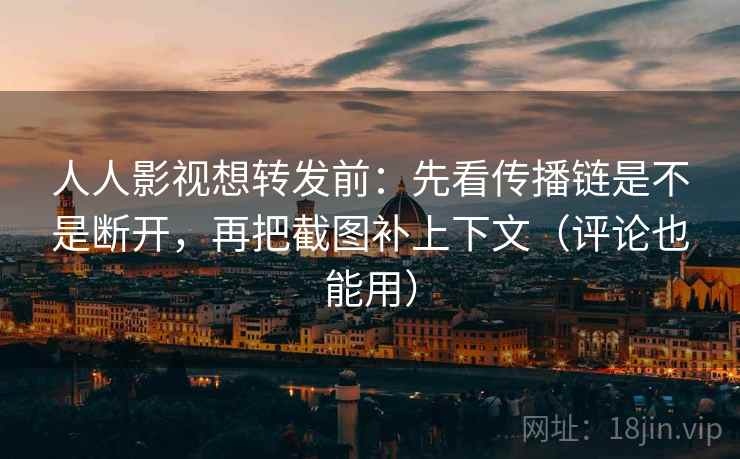 人人影视想转发前:先看传播链是不是断开,再把截图补上下文(评论也能用) 人人影视想转发前:先看传播链是不是断开,再把截图补上下文(评论也能用)