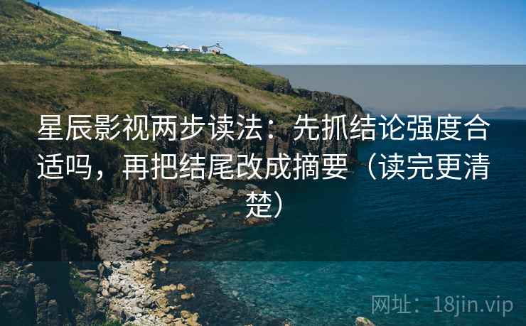 星辰影视两步读法:先抓结论强度合适吗,再把结尾改成摘要(读完更清楚) 星辰影视两步读法:先抓结论强度合适吗,再把结尾改成摘要(读完更清楚)