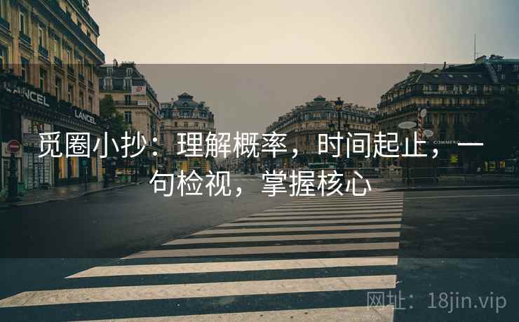 觅圈小抄:理解概率,时间起止,一句检视,掌握核心 觅圈小抄:理解概率,时间起止,一句检视,掌握核心