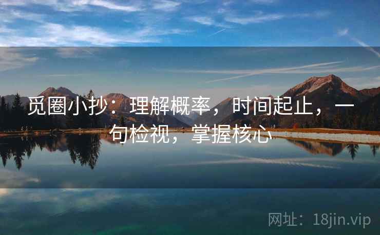 觅圈小抄:理解概率,时间起止,一句检视,掌握核心 觅圈小抄:理解概率,时间起止,一句检视,掌握核心