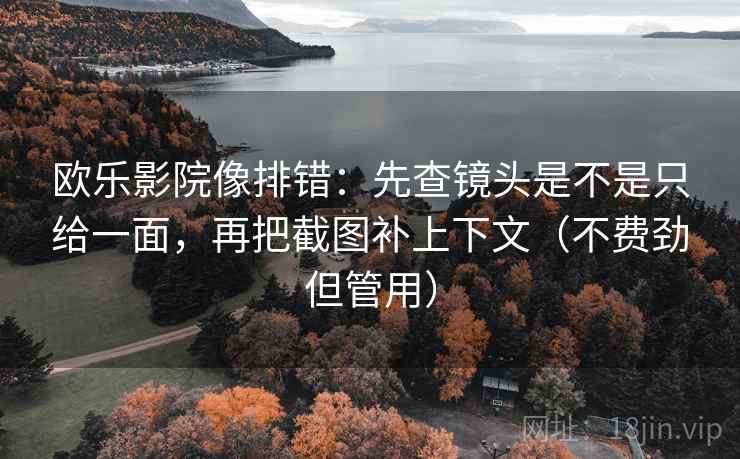 欧乐影院像排错:先查镜头是不是只给一面,再把截图补上下文(不费劲但管用) 欧乐影院像排错:先查镜头是不是只给一面,再把截图补上下文(不费劲但管用)