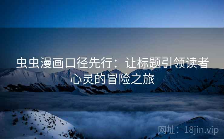 虫虫漫画口径先行：让标题引领读者心灵的冒险之旅